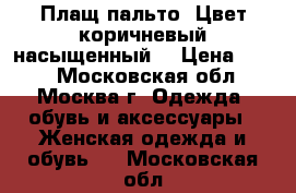 Плащ-пальто. Цвет коричневый,насыщенный. › Цена ­ 500 - Московская обл., Москва г. Одежда, обувь и аксессуары » Женская одежда и обувь   . Московская обл.